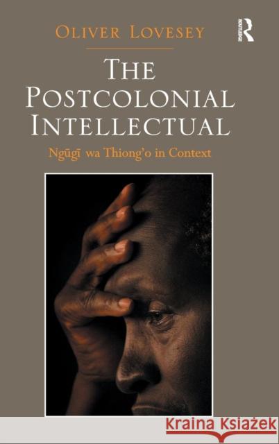 The Postcolonial Intellectual: Ngugi Wa Thiong'o in Context Oliver Lovesey   9781409409007 Ashgate Publishing Limited