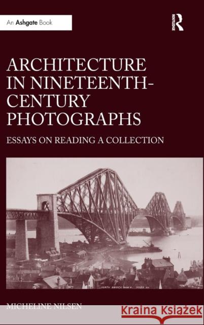 Architecture in Nineteenth-Century Photographs: Essays on Reading a Collection Nilsen, Micheline 9781409409045 Ashgate Publishing Limited