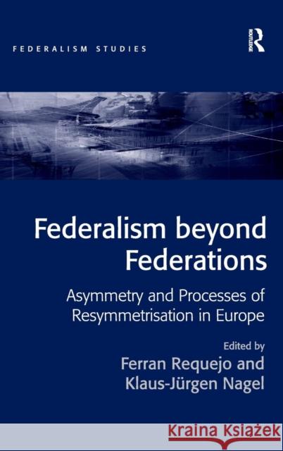 Federalism Beyond Federations: Asymmetry and Processes of Resymmetrisation in Europe Requejo, Ferran 9781409409229 Ashgate Publishing Limited