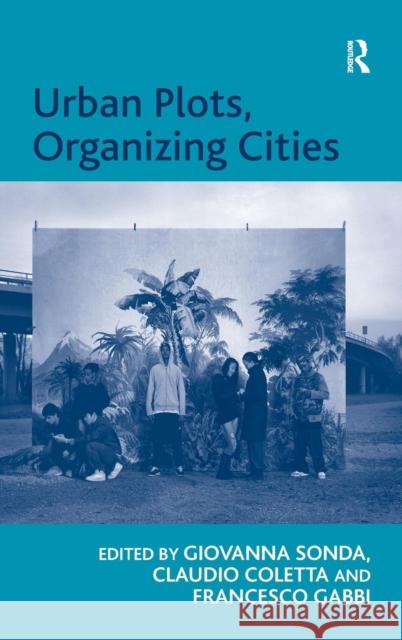 Urban Plots, Organizing Cities Giovanna Sonda Francesco Gabbi Claudio Coletta 9781409409274