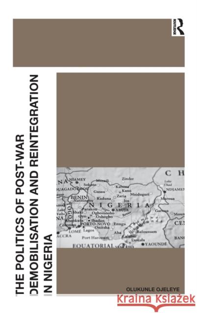 The Politics of Post-War Demobilisation and Reintegration in Nigeria Olukunle Ojeleye   9781409409427 Ashgate Publishing Limited