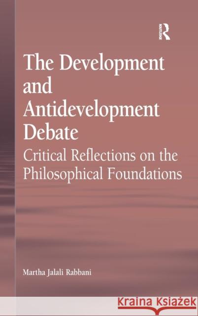 The Development and Antidevelopment Debate: Critical Reflections on the Philosophical Foundations Rabbani, Martha Jalali 9781409409977 Ashgate Publishing Limited