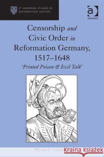 Censorship and Civic Order in Reformation Germany, 1517-1648: 'Printed Poison & Evil Talk' Creasman, Allyson F. 9781409410010 Ashgate Publishing Limited