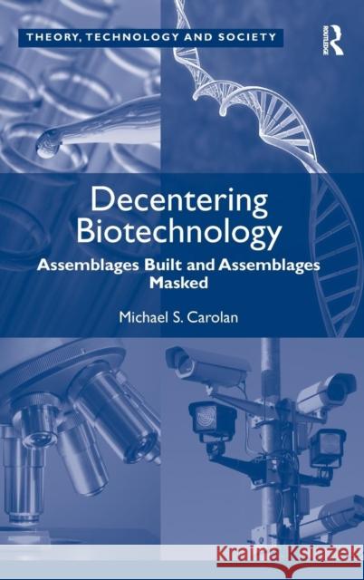 Decentering Biotechnology: Assemblages Built and Assemblages Masked Carolan, Michael S. 9781409410058