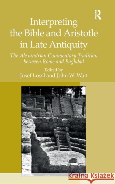 Interpreting the Bible and Aristotle in Late Antiquity: The Alexandrian Commentary Tradition between Rome and Baghdad Watt, John W. 9781409410072