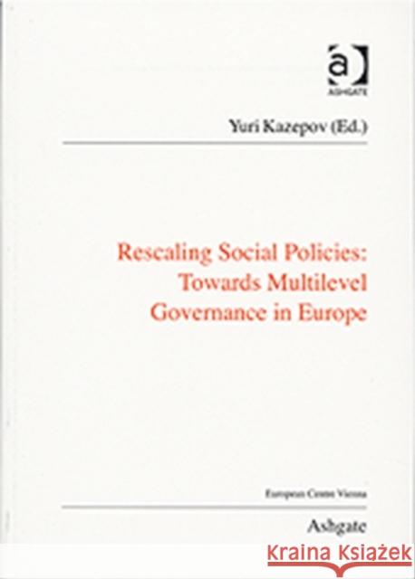 Rescaling Social Policies: Towards Multilevel Governance in Europe: Social Assistance, Activation and Care for Older People Kazepov, Yuri 9781409410218