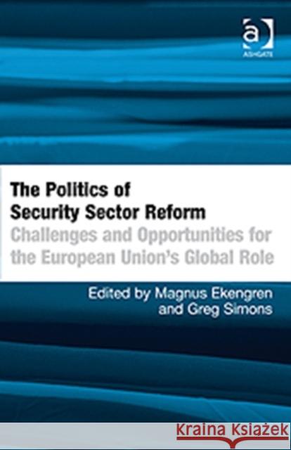 The Politics of Security Sector Reform: Challenges and Opportunities for the European Union's Global Role Ekengren, Magnus 9781409410287 Ashgate Publishing Limited