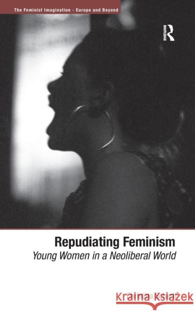 Repudiating Feminism: Young Women in a Neoliberal World Scharff, Christina 9781409410300 ASHGATE PUBLISHING