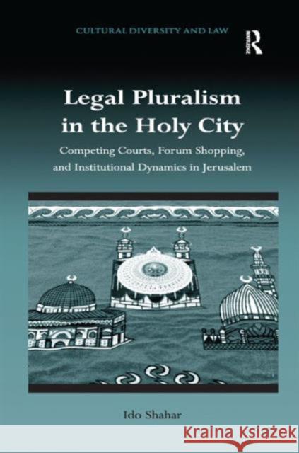 Legal Pluralism in the Holy City: Competing Courts, Forum Shopping, and Institutional Dynamics in Jerusalem Dr. Ido Shahar Dr. Prakash Shah  9781409410522 Ashgate Publishing Limited