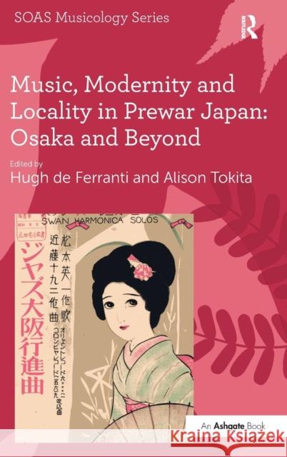 Music, Modernity and Locality in Prewar Japan: Osaka and Beyond Hugh de Ferranti Alison Tokita  9781409411116