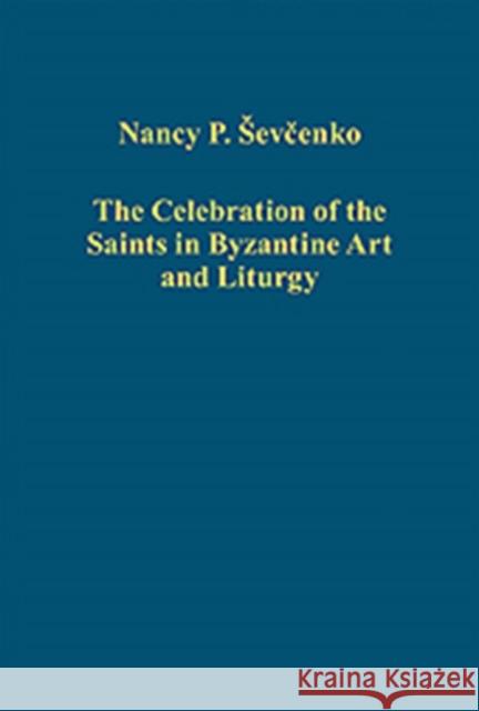 The Celebration of the Saints in Byzantine Art and Liturgy Nancy Patterson Sevcenko 9781409411604 0