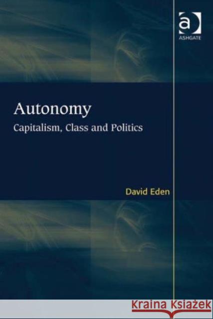 Autonomy: Capitalism, Class and Politics Eden, David 9781409411741 Ashgate Publishing Limited