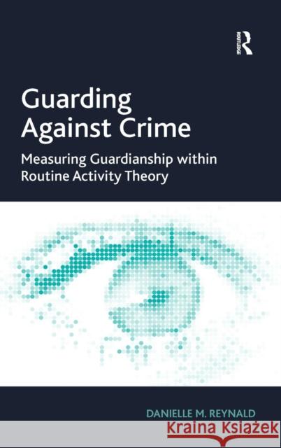 Guarding Against Crime: Measuring Guardianship within Routine Activity Theory Reynald, Danielle M. 9781409411765 Ashgate Publishing Limited