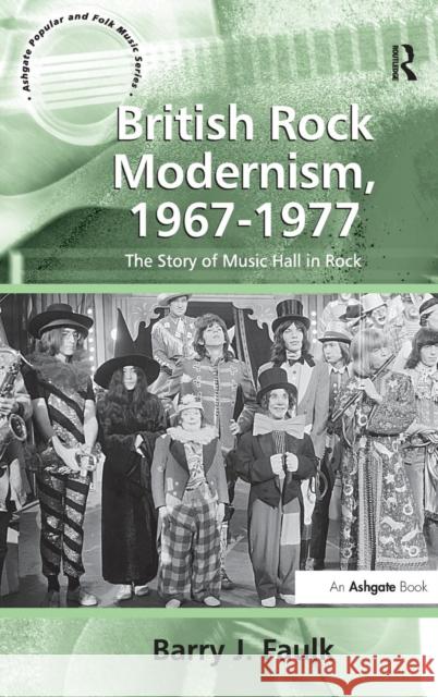 British Rock Modernism, 1967-1977: The Story of Music Hall in Rock Faulk, Barry J. 9781409411901
