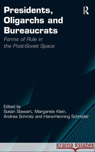 Presidents, Oligarchs and Bureaucrats: Forms of Rule in the Post-Soviet Space Klein, Margarete 9781409412502