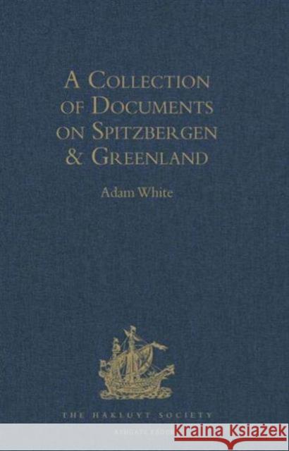 A Collection of Documents on Spitzbergen and Greenland: Comprising a Translation from F. Martens' Voyage to Spitzbergen: A Translation from Isaac de l White, Adam 9781409412847