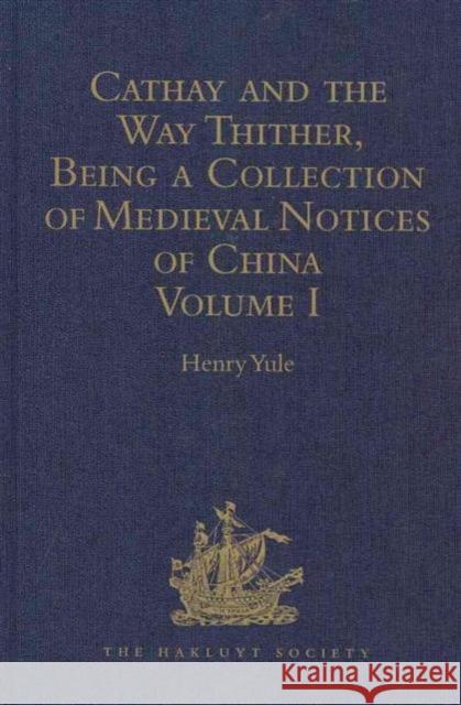 Cathay and the Way Thither, Being a Collection of Medieval Notices of China: Volume I Yule, Henry 9781409413028