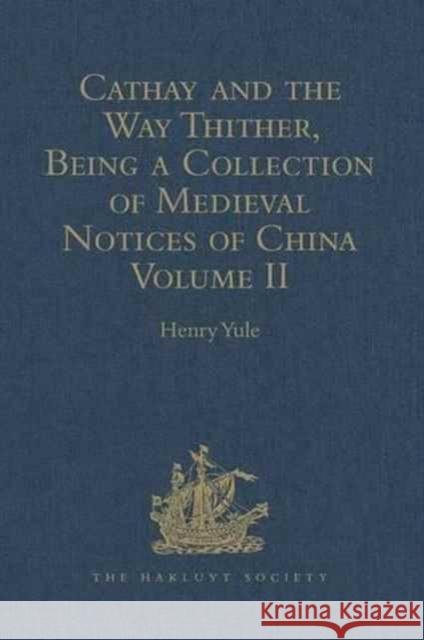 Cathay and the Way Thither, Being a Collection of Medieval Notices of China: Volume II Yule, Henry 9781409413035