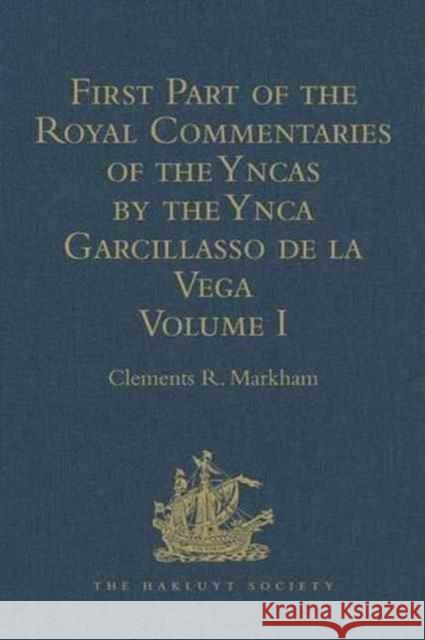 First Part of the Royal Commentaries of the Yncas by the Ynca Garcillasso de la Vega: Volume I (Containing Books I, II, III, and IV) Markham, Clements R. 9781409413073 Taylor and Francis