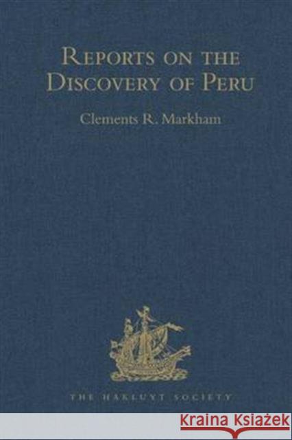 Reports on the Discovery of Peru: I. Report of Francisco de Xeres, Secretary to Francisco Pizarro. II.- Edited Title: I. Report of Francisco de Xeres, Markham, Clements R., Sir 9781409413134 Taylor and Francis