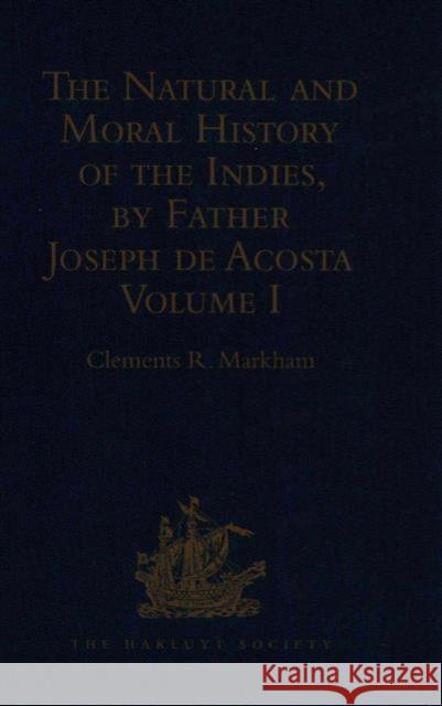The Natural and Moral History of the Indies, by Father Joseph de Acosta: Reprinted from the English Translated Edition of Edward Grimeston, 1604 Volum Markham, Clements R. 9781409413271 Taylor and Francis