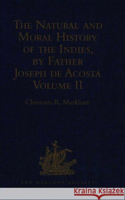 The Natural and Moral History of the Indies, by Father Joseph de Acosta: Reprinted from the English Translated Edition of Edward Grimeston, 1604 Volum Markham, Clements R. 9781409413288 Taylor and Francis