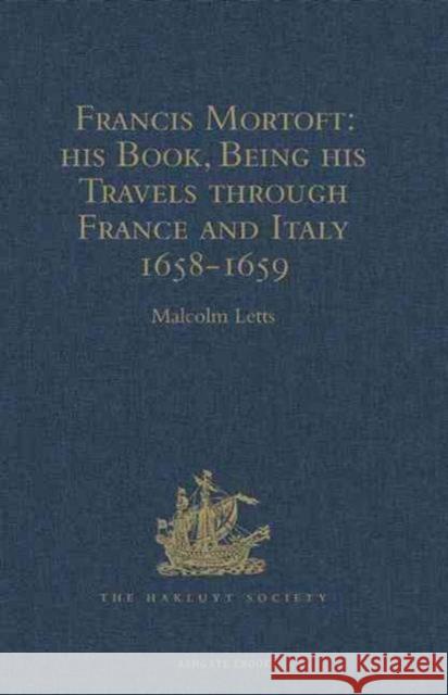Francis Mortoft: His Book, Being His Travels Through France and Italy 1658-1659 Letts, Malcolm 9781409414247 Hakluyt Society