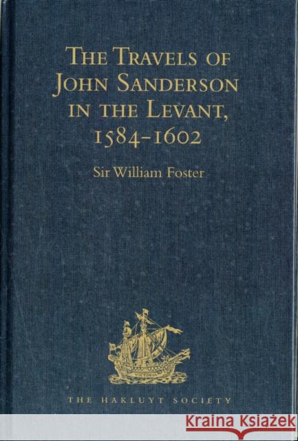 The Travels of John Sanderson in the Levant,1584-1602: With His Autobiography and Selections from His Correspondence Foster, Sir William 9781409414346 