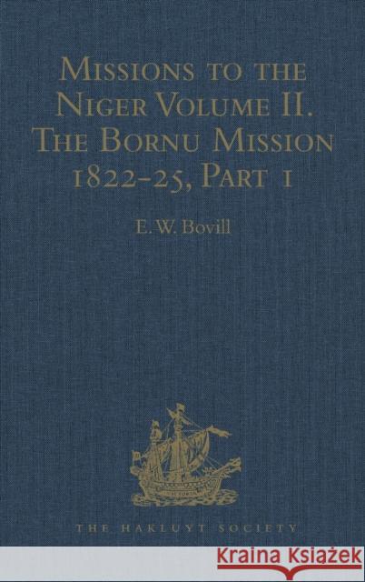Missions to the Niger: Volume II. the Bornu Mission 1822-25, Part I Bovill, E. W. 9781409414940