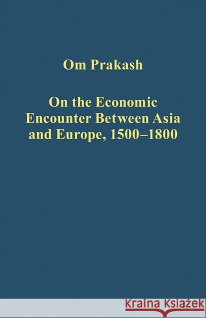 On the Economic Encounter Between Asia and Europe, 1500-1800 Om Prakash   9781409418283 Ashgate Publishing Limited