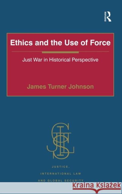 Ethics and the Use of Force: Just War in Historical Perspective Johnson, James Turner 9781409418573