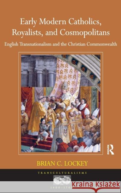 Early Modern Catholics, Royalists, and Cosmopolitans: English Transnationalism and the Christian Commonwealth Dr. Brian C. Lockey Professor Ann Rosalind Jones Professor Jyotsna Singh 9781409418719