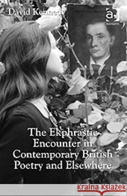 The Ekphrastic Encounter in Contemporary British Poetry and Elsewhere David Kennedy   9781409418801 Ashgate Publishing Limited