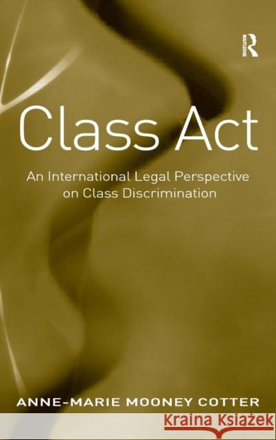 Class Act: An International Legal Perspective on Class Discrimination Cotter, Anne-Marie Mooney 9781409419341 Ashgate Publishing Limited