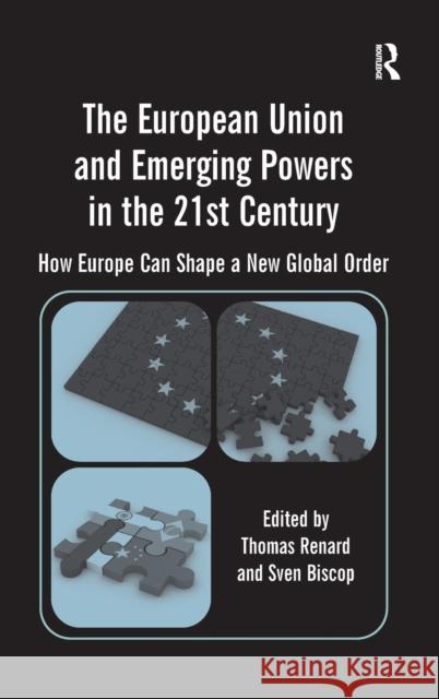 The European Union and Emerging Powers in the 21st Century: How Europe Can Shape a New Global Order Biscop, Sven 9781409419563
