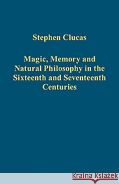 Magic, Memory and Natural Philosophy in the Sixteenth and Seventeenth Centuries Stephen Clucas   9781409419754 Ashgate Publishing Limited