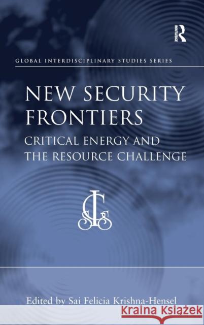 New Security Frontiers: Critical Energy and the Resource Challenge Krishna-Hensel, Sai Felicia 9781409419792 Ashgate Publishing Limited