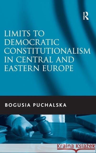 Limits to Democratic Constitutionalism in Central and Eastern Europe Bogusia Puchalska   9781409419839 Ashgate Publishing Limited