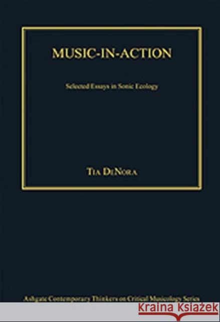 Music-In-Action: Selected Essays in Sonic Ecology Denora, Tia 9781409419969