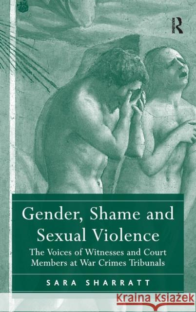Gender, Shame and Sexual Violence: The Voices of Witnesses and Court Members at War Crimes Tribunals Sharratt, Sara 9781409419990 Ashgate Publishing Limited