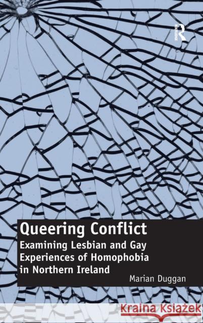 Queering Conflict: Examining Lesbian and Gay Experiences of Homophobia in Northern Ireland Duggan, Marian 9781409420163