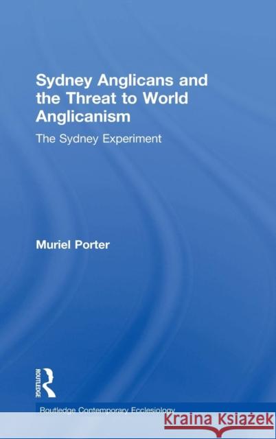 Sydney Anglicans and the Threat to World Anglicanism: The Sydney Experiment Porter, Muriel 9781409420286 Ashgate Publishing Limited