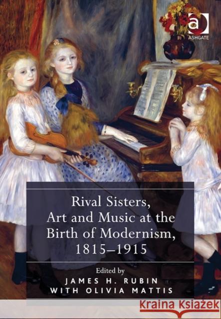 Rival Sisters, Art and Music at the Birth of Modernism, 1815-1915 James Henry Rubin Olivia Mattis  9781409420705 Ashgate Publishing Limited