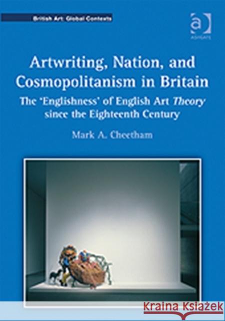 Artwriting, Nation, and Cosmopolitanism in Britain: The 'Englishness' of English Art Theory Since the Eighteenth Century Cheetham, Marka 9781409420736 0