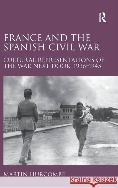 France and the Spanish Civil War: Cultural Representations of the War Next Door, 1936-1945 Hurcombe, Martin 9781409420828 Ashgate Publishing Limited