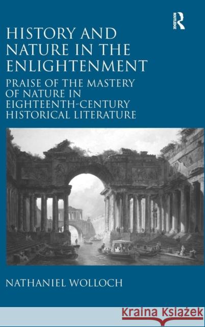 History and Nature in the Enlightenment: Praise of the Mastery of Nature in Eighteenth-Century Historical Literature Wolloch, Nathaniel 9781409421146 Ashgate Publishing Limited
