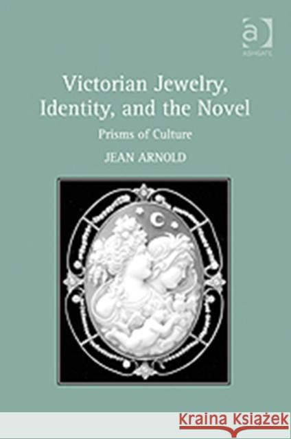 Victorian Jewelry, Identity, and the Novel: Prisms of Culture Arnold, Jean 9781409421276
