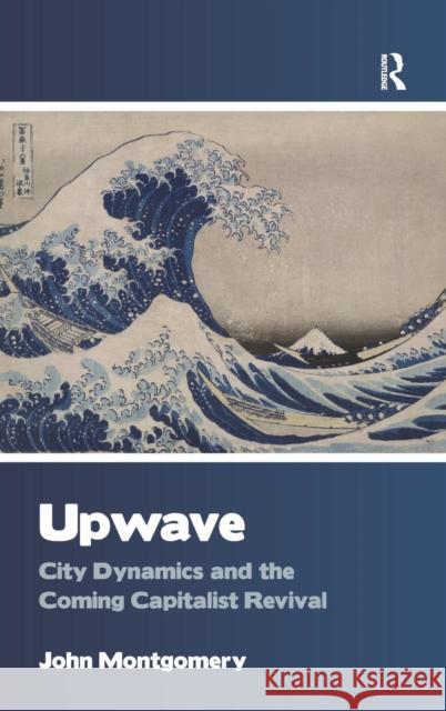 Upwave: City Dynamics and the Coming Capitalist Revival Montgomery, John 9781409422266 Ashgate Publishing Limited