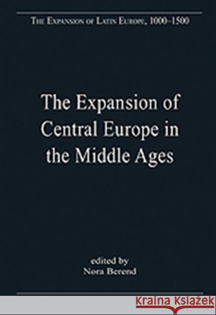 The Expansion of Central Europe in the Middle Ages Nora Berend 9781409422457 Ashgate Publishing