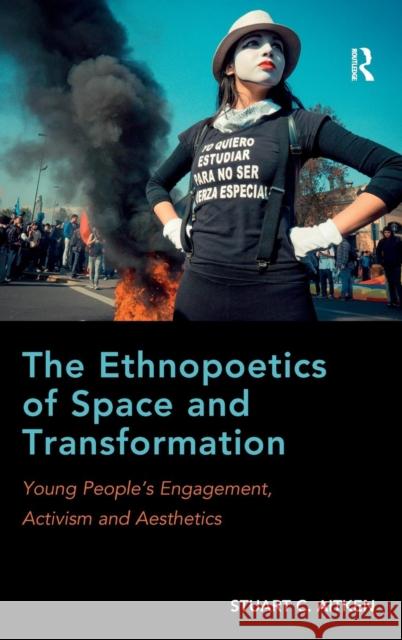 The Ethnopoetics of Space and Transformation: Young People's Engagement, Activism and Aesthetics Stuart C. Aitken   9781409422518 Ashgate Publishing Limited